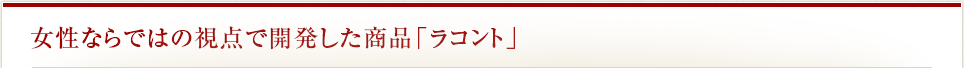 女性ならではの視点で開発した商品「ラコント」