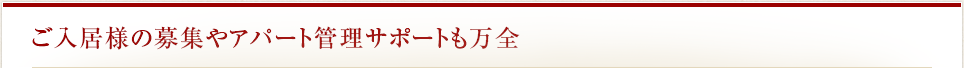 ご入居様の募集やアパート管理サポートも万全