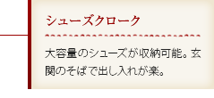 シューズクローク｜大容量のシューズが収納可能。玄関のそばで出し入れが楽。