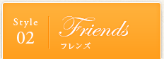 Style02｜Friendsフレンズ