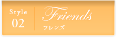 Style02｜Friendsフレンズ